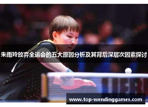 朱雨玲放弃全运会的五大原因分析及其背后深层次因素探讨 朱雨玲放弃全运会的五大原因分析及其背后深层次因素探讨